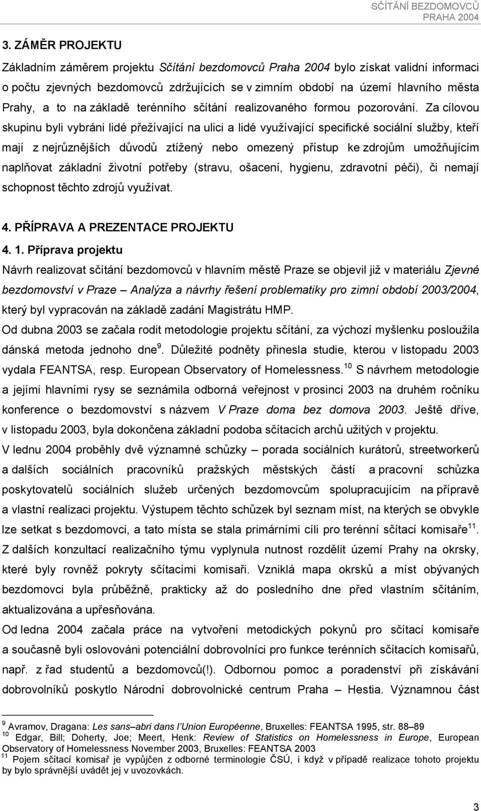 Za cílovou skupinu byli vybráni lidé přežívající na ulici a lidé využívající specifické sociální služby, kteří mají z nejrůznějších důvodů ztížený nebo omezený přístup ke zdrojům umožňujícím
