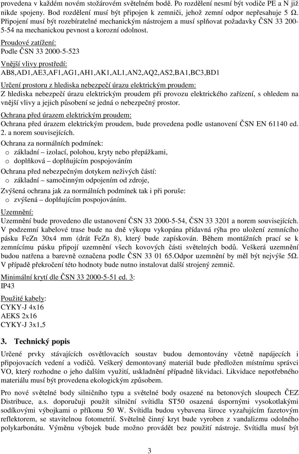 Proudové zatížení: Podle ČSN 33 2000-5-523 Vnější vlivy prostředí: AB8,AD1,AE3,AF1,AG1,AH1,AK1,AL1,AN2,AQ2,AS2,BA1,BC3,BD1 Určení prostoru z hlediska nebezpečí úrazu elektrickým proudem: Z hlediska