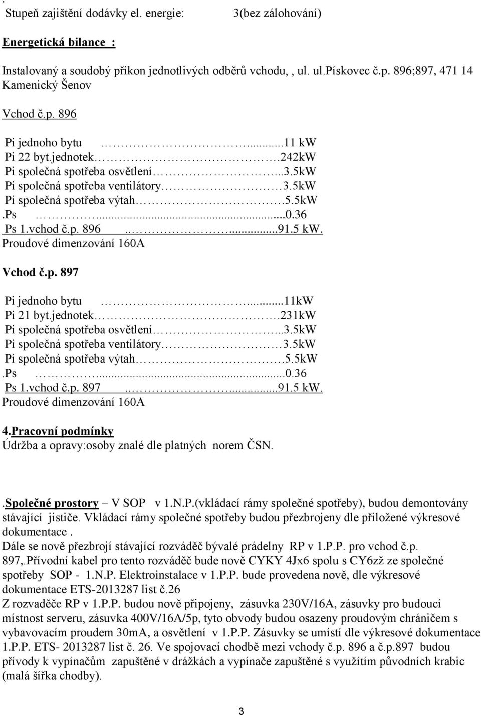 5 kw. Proudové dimenzování 160A Vchod č.p. 897 Pi jednoho bytu...11kw Pi 21 byt.jednotek.231kw Pi společná spotřeba osvětlení...3.5kw Pi společná spotřeba ventilátory 3.5kW Pí společná spotřeba výtah.