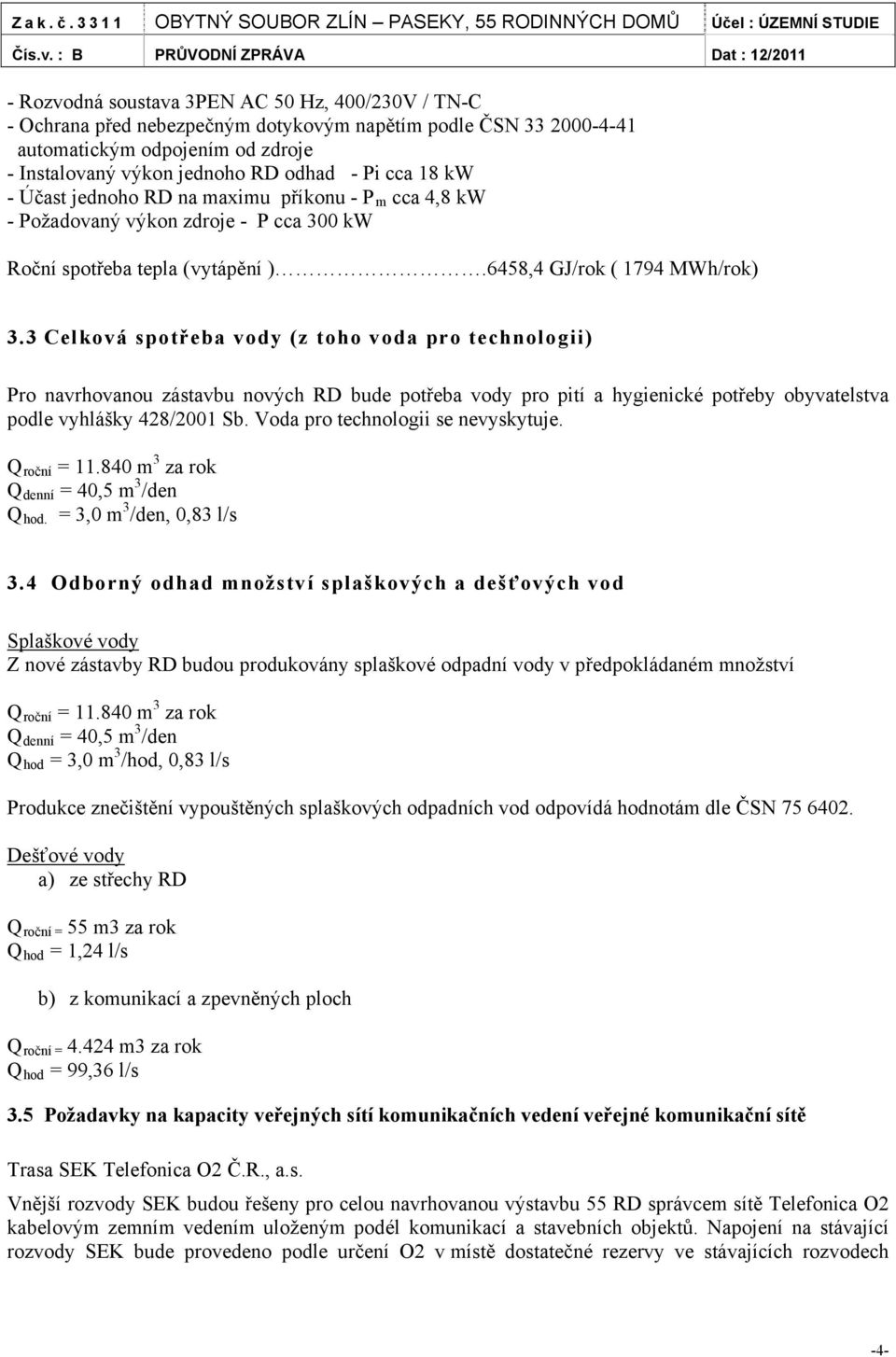 3 Celková spotřeba vody (z toho voda pro technologii) Pro navrhovanou zástavbu nových RD bude potřeba vody pro pití a hygienické potřeby obyvatelstva podle vyhlášky 428/2001 Sb.