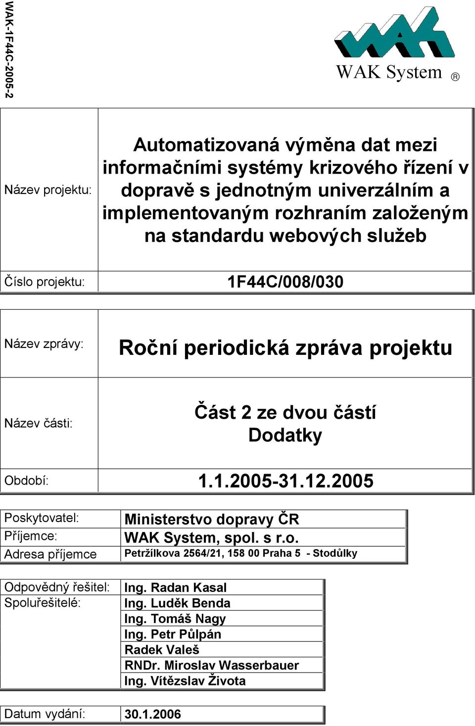 Období: 1.1.2005-31.12.2005 Poskytovatel: Příjemce: Adresa příjemce Odpovědný řešitel: Spoluřešitelé: Ministerstvo dopravy ČR WAK System, spol. s r.o. Petržílkova 2564/21, 158 00 Praha 5 - Stodůlky Ing.