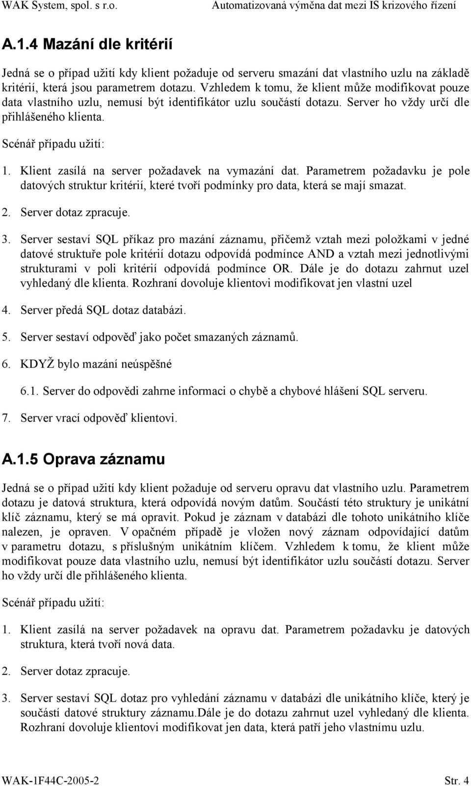 Klient zasílá na server požadavek na vymazání dat. Parametrem požadavku je pole datových struktur kritérií, které tvoří podmínky pro data, která se mají smazat. 2. Server dotaz zpracuje. 3.