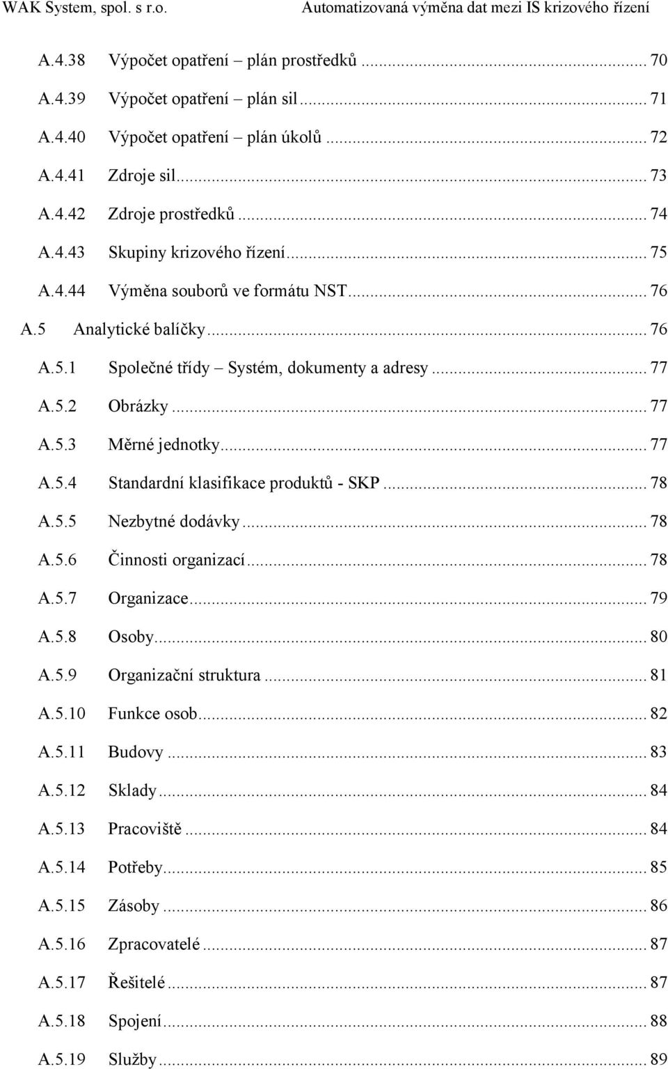 .. 78 A.5.5 Nezbytné dodávky... 78 A.5.6 Činnosti organizací... 78 A.5.7 Organizace... 79 A.5.8 Osoby... 80 A.5.9 Organizační struktura... 81 A.5.10 Funkce osob... 82 A.5.11 Budovy... 83 A.5.12 Sklady.