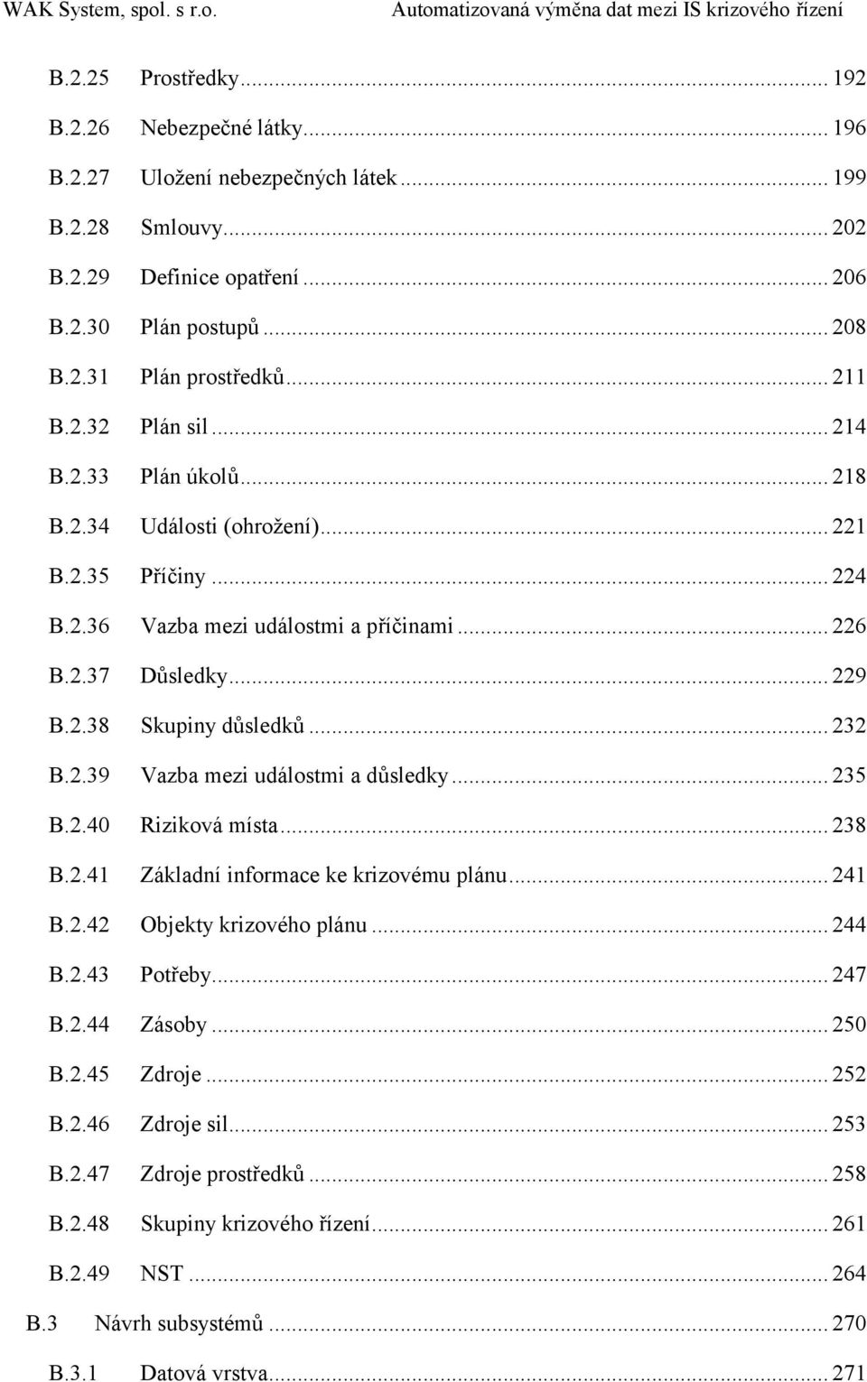 .. 232 B.2.39 Vazba mezi událostmi a důsledky... 235 B.2.40 Riziková místa... 238 B.2.41 Základní informace ke krizovému plánu... 241 B.2.42 Objekty krizového plánu... 244 B.2.43 Potřeby... 247 B.2.44 Zásoby.