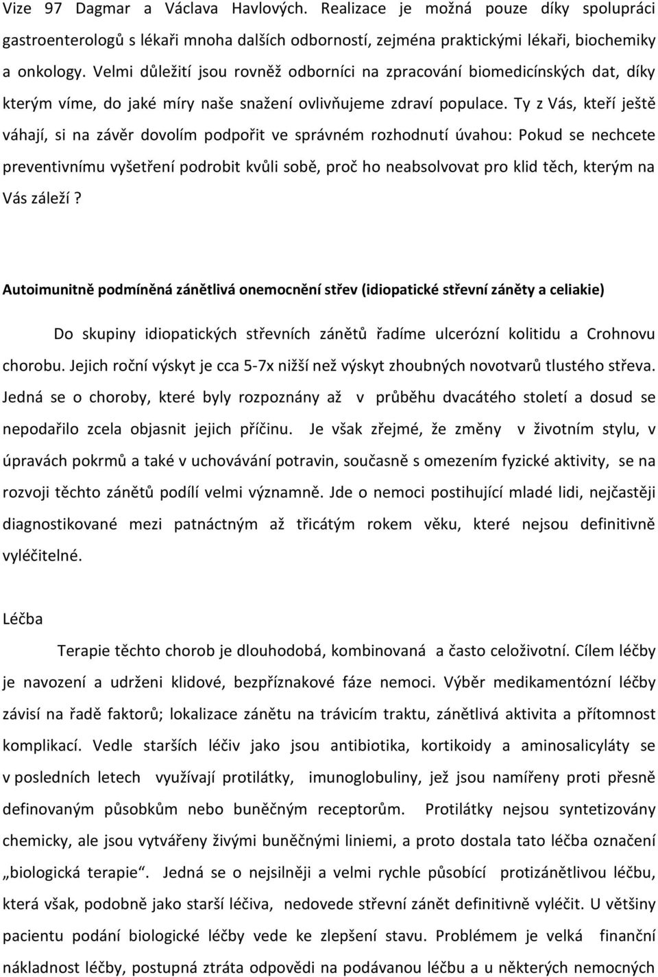 Ty z Vás, kteří ještě váhají, si na závěr dovolím podpořit ve správném rozhodnutí úvahou: Pokud se nechcete preventivnímu vyšetření podrobit kvůli sobě, proč ho neabsolvovat pro klid těch, kterým na