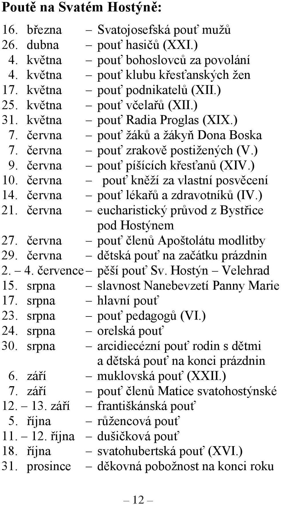 června pouť kněží za vlastní posvěcení 14. června pouť lékařů a zdravotníků (IV.) 21. června eucharistický průvod z Bystřice pod Hostýnem 27. června pouť členů Apoštolátu modlitby 29.