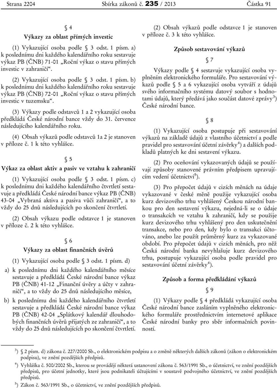 b) k poslednímu dni každého kalendářního roku sestavuje výkaz PB (ČNB) 72-01 Roční výkaz o stavu přímých investic v tuzemsku.