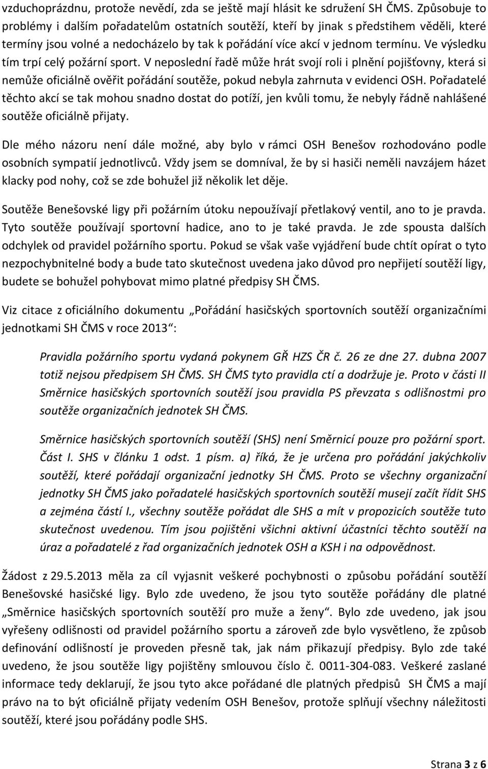 Ve výsledku tím trpí celý požární sport. V neposlední řadě může hrát svojí roli i plnění pojišťovny, která si nemůže oficiálně ověřit pořádání soutěže, pokud nebyla zahrnuta v evidenci OSH.