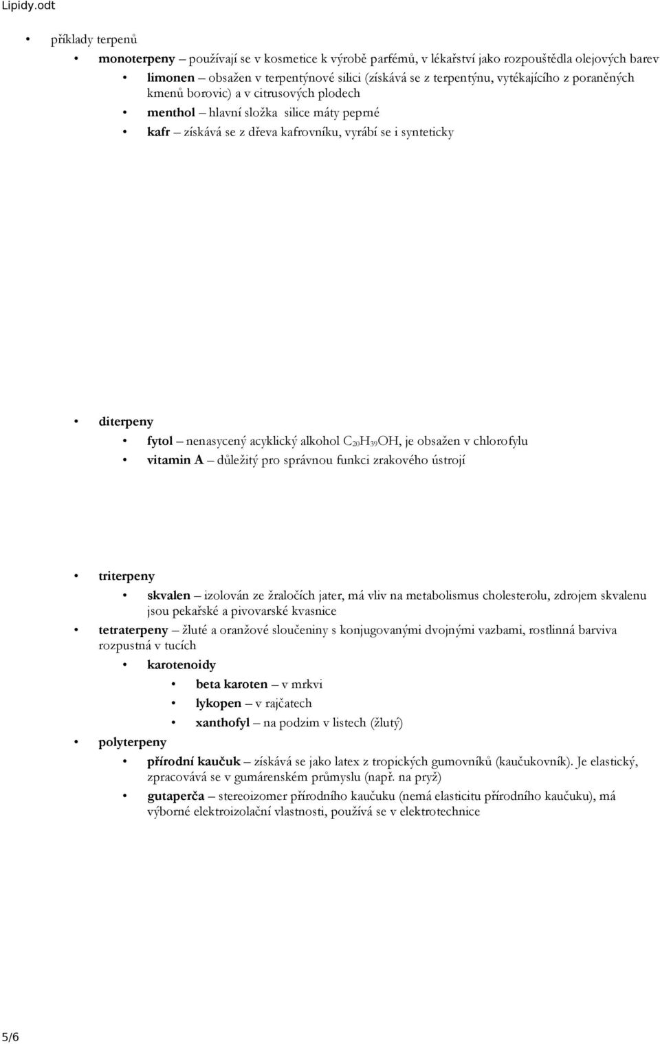 H 39 OH, je obsažen v chlorofylu vitamin A důležitý pro správnou funkci zrakového ústrojí triterpeny skvalen izolován ze žraločích jater, má vliv na metabolismus cholesterolu, zdrojem skvalenu jsou