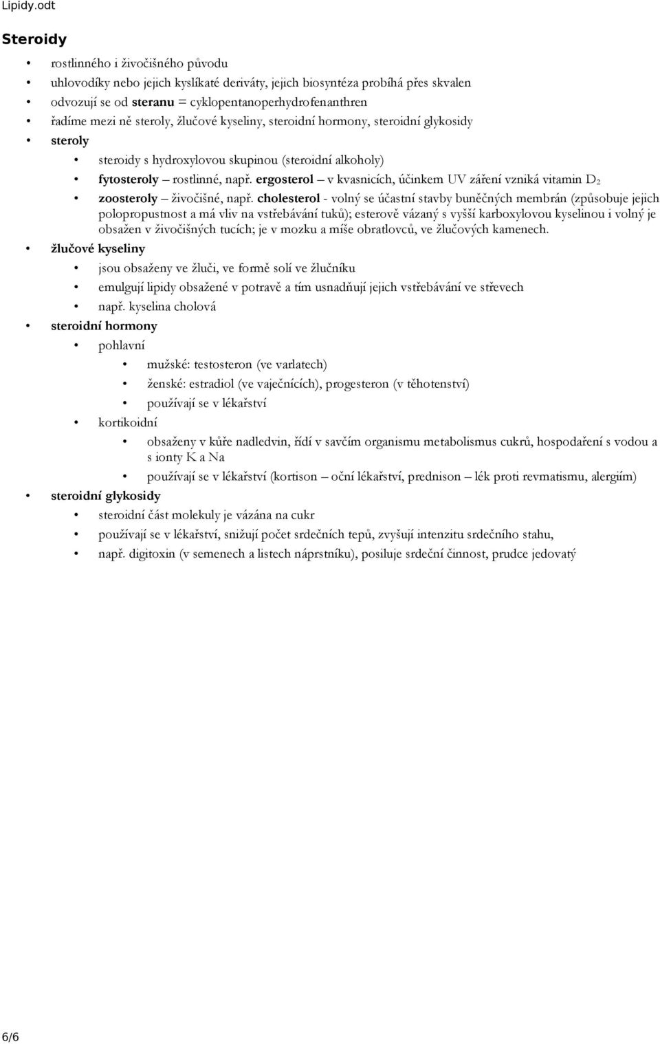 ergosterol v kvasnicích, účinkem UV záření vzniká vitamin D 2 zoosteroly živočišné, např.