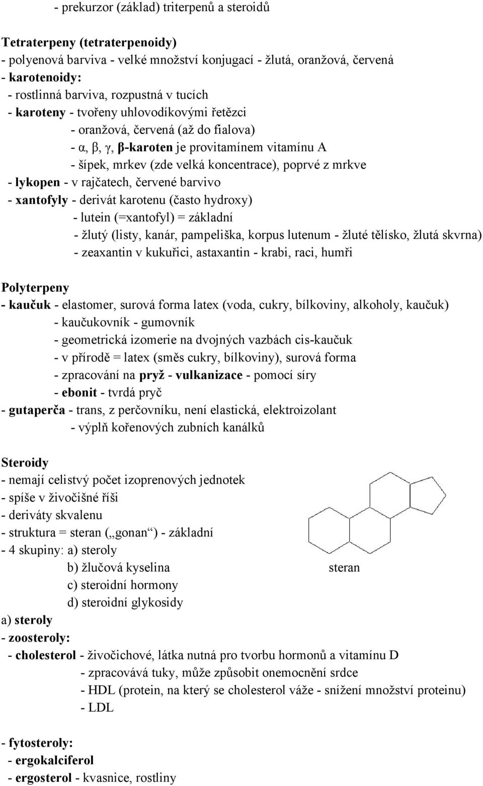 - v rajčatech, červené barvivo - xantofyly - derivát karotenu (často hydroxy) - lutein (=xantofyl) = základní - žlutý (listy, kanár, pampeliška, korpus lutenum - žluté tělísko, žlutá skvrna) -