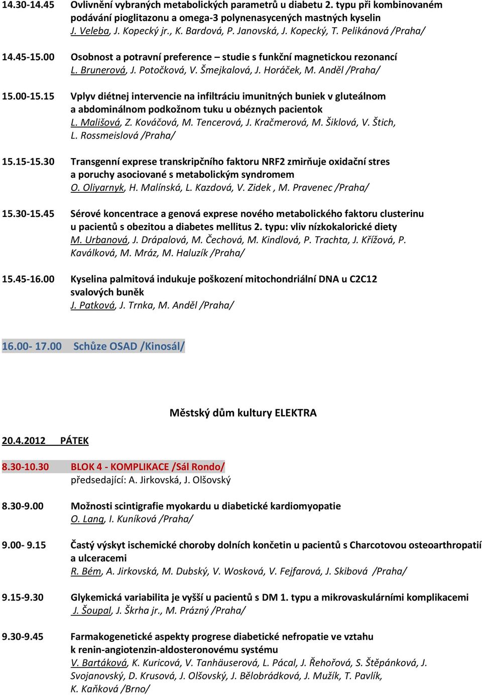 Anděl /Praha/ 15.00-15.15 Vplyv diétnej intervencie na infiltráciu imunitných buniek v gluteálnom a abdominálnom podkožnom tuku u obéznych pacientok L. Mališová, Z. Kováčová, M. Tencerová, J.