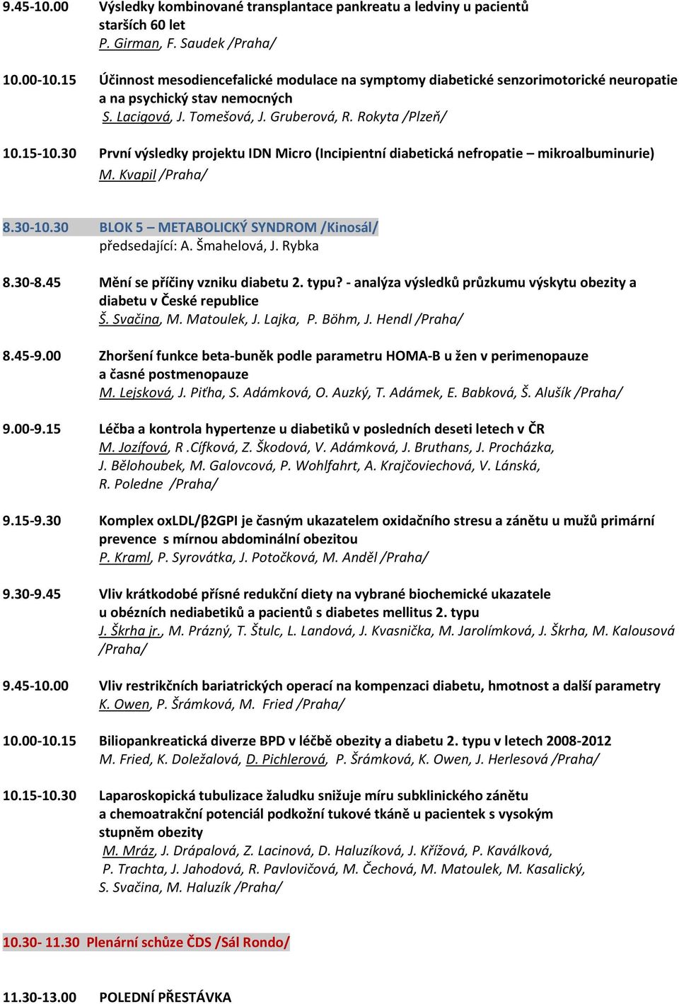 30 První výsledky projektu IDN Micro (Incipientní diabetická nefropatie mikroalbuminurie) M. Kvapil /Praha/ 8.30-10.30 BLOK 5 METABOLICKÝ SYNDROM /Kinosál/ předsedající: A. Šmahelová, J. Rybka 8.30-8.