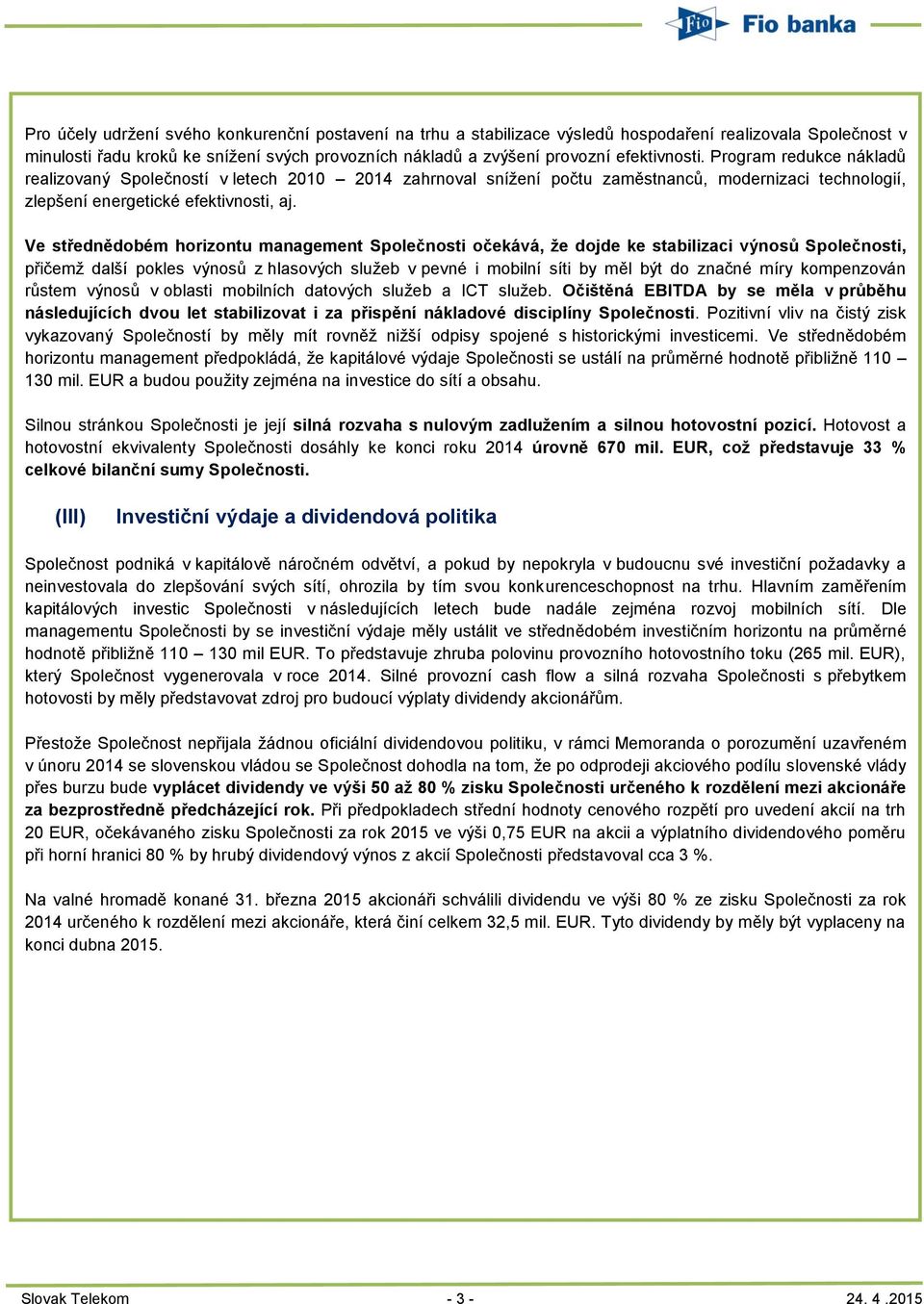 Ve střednědobém horizontu management Společnosti očekává, že dojde ke stabilizaci výnosů Společnosti, přičemž další pokles výnosů z hlasových služeb v pevné i mobilní síti by měl být do značné míry