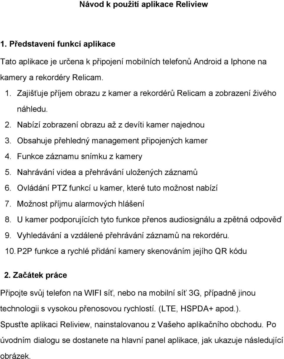 Ovládání PTZ funkcí u kamer, které tuto možnost nabízí 7. Možnost příjmu alarmových hlášení 8. U kamer podporujících tyto funkce přenos audiosignálu a zpětná odpověď 9.