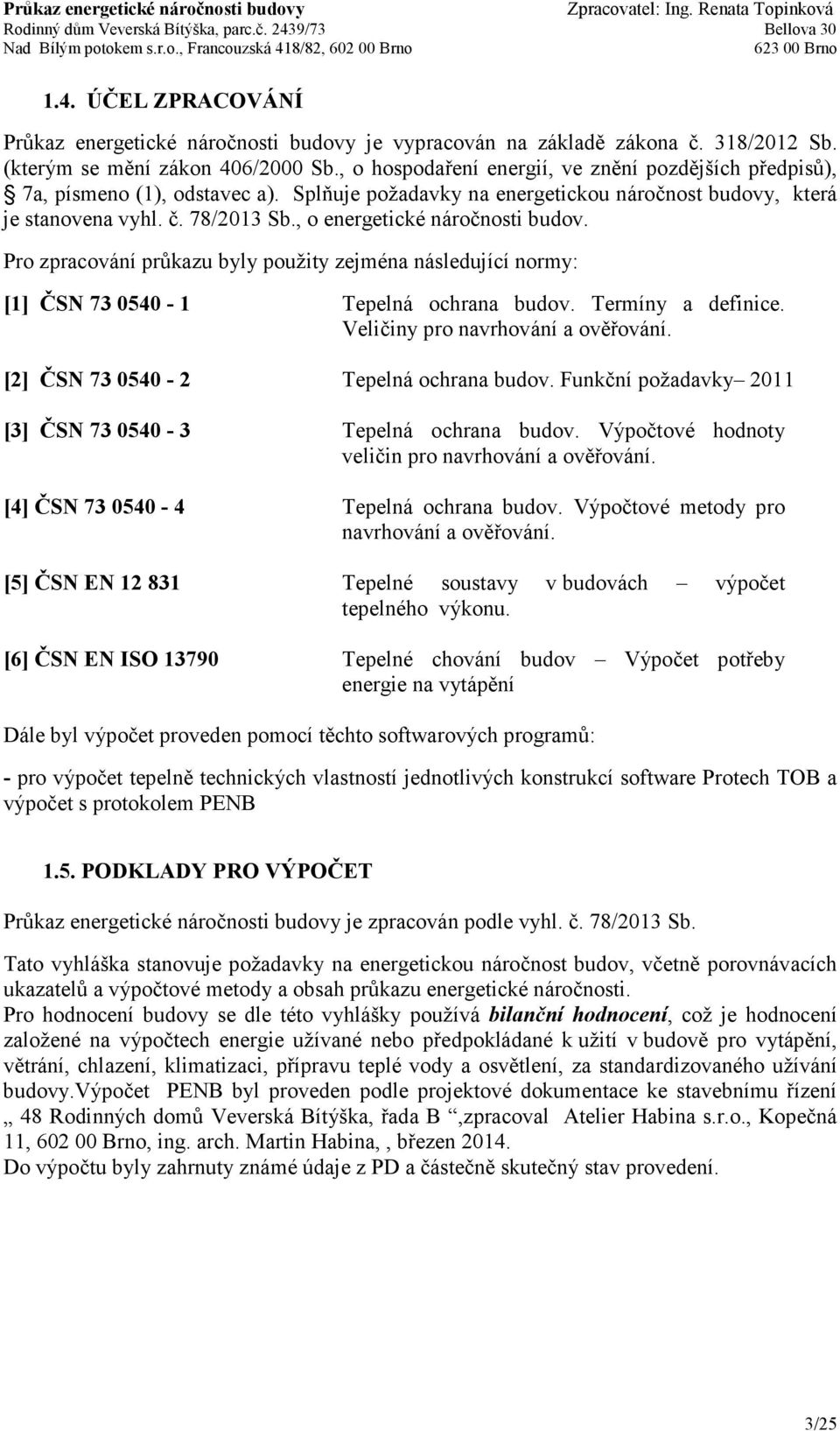 , o energetické náročnosti budov. Pro zpracování průkazu byly použity zejména následující normy: [1] ČSN 73 0540-1 Tepelná ochrana budov. Termíny a definice. Veličiny pro navrhování a ověřování.