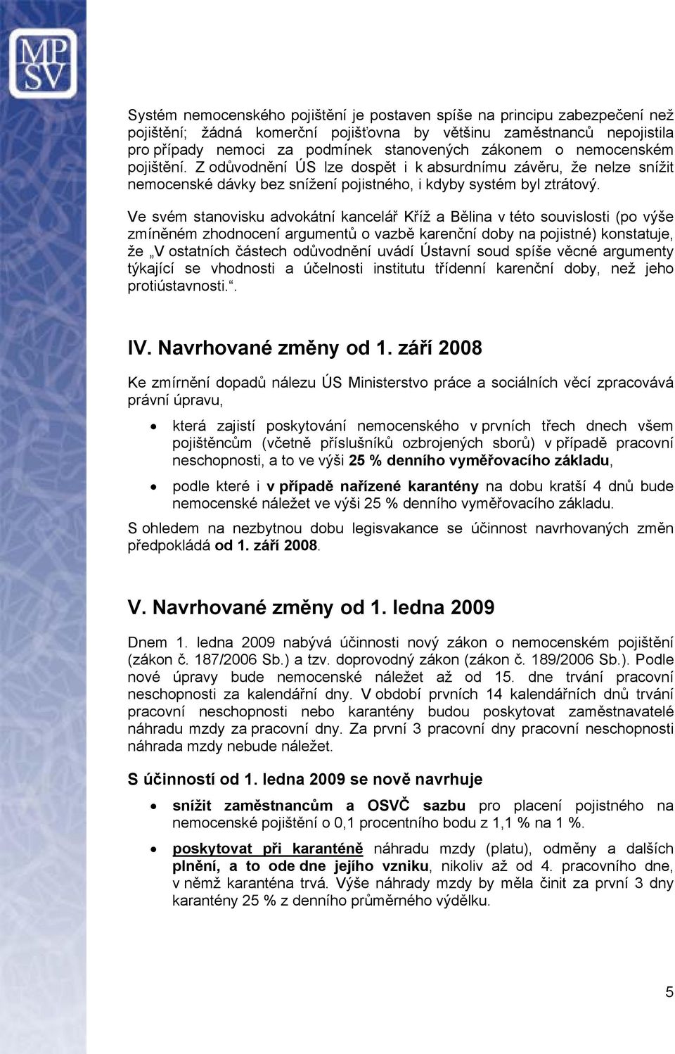 Ve svém stanovisku advokátní kancelář Kříž a Bělina v této souvislosti (po výše zmíněném zhodnocení argumentů o vazbě karenční doby na pojistné) konstatuje, že V ostatních částech odůvodnění uvádí