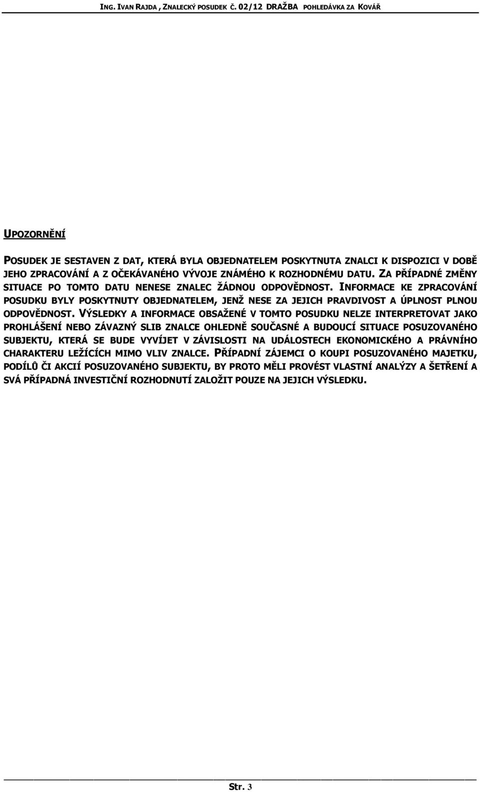 VÝSLEDKY A INFORMACE OBSAŽENÉ V TOMTO POSUDKU NELZE INTERPRETOVAT JAKO PROHLÁŠENÍ NEBO ZÁVAZNÝ SLIB ZNALCE OHLEDNĚ SOUČASNÉ A BUDOUCÍ SITUACE POSUZOVANÉHO SUBJEKTU, KTERÁ SE BUDE VYVÍJET V ZÁVISLOSTI