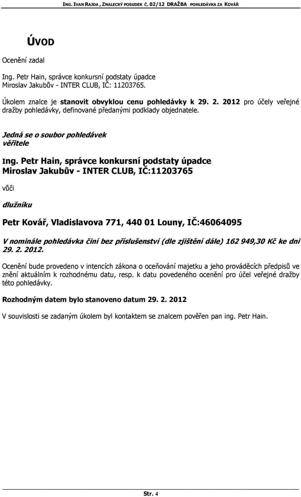 Petr Hain, správce konkursní podstaty úpadce Miroslav Jakubův - INTER CLUB, IČ:11203765 vůči dlužníku Petr Kovář, Vladislavova 771, 440 01 Louny, IČ:46064095 V nominále pohledávka činí bez