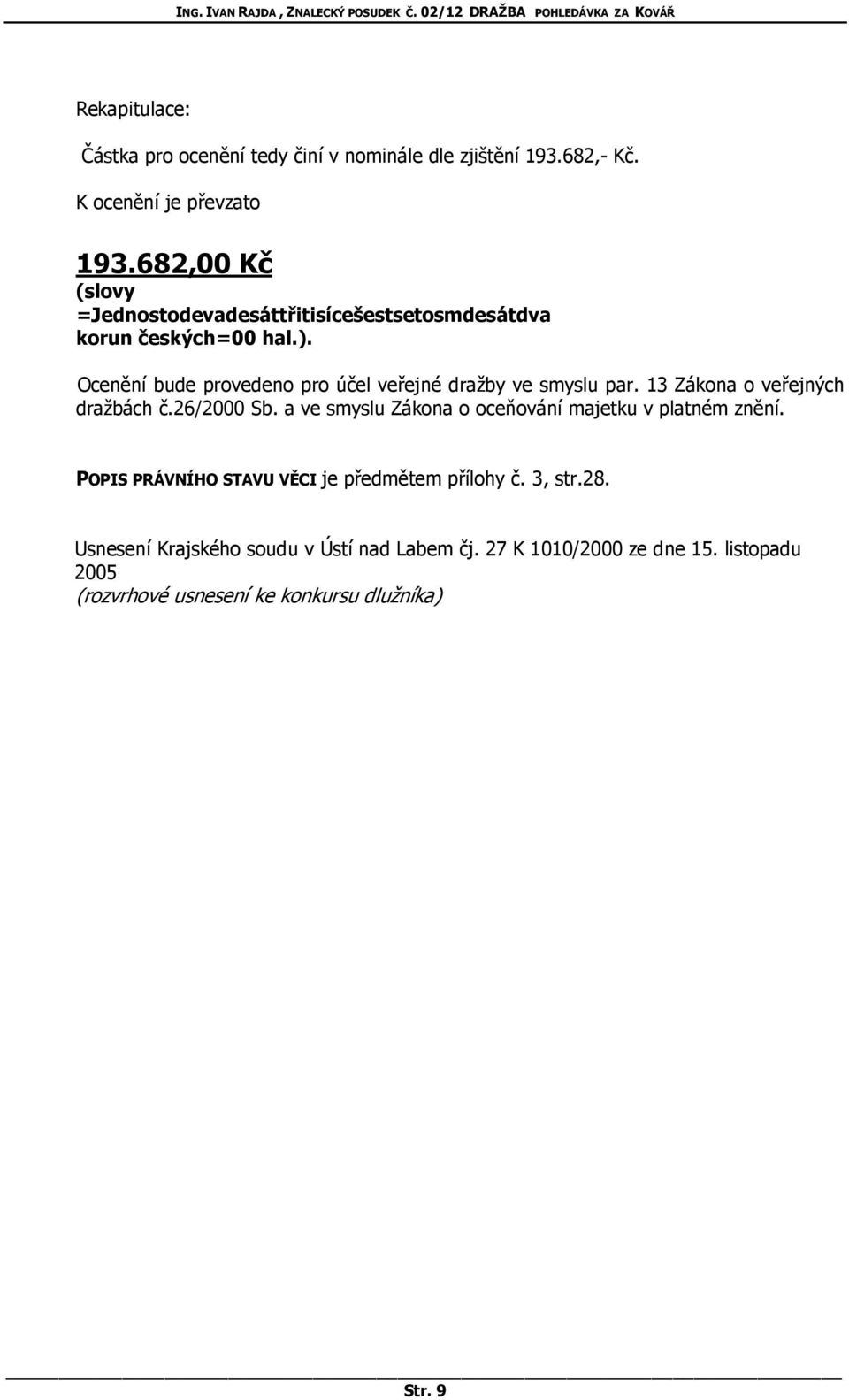 Ocenění bude provedeno pro účel veřejné dražby ve smyslu par. 13 Zákona o veřejných dražbách č.26/2000 Sb.