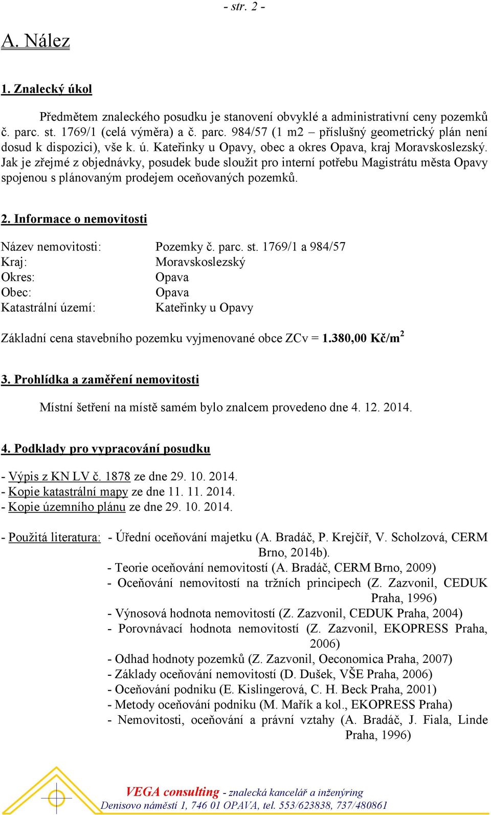 Jak je zřejmé z objednávky, posudek bude sloužit pro interní potřebu Magistrátu města Opavy spojenou s plánovaným prodejem oceňovaných pozemků. 2. Informace o nemovitosti Název nemovitosti: Pozemky č.