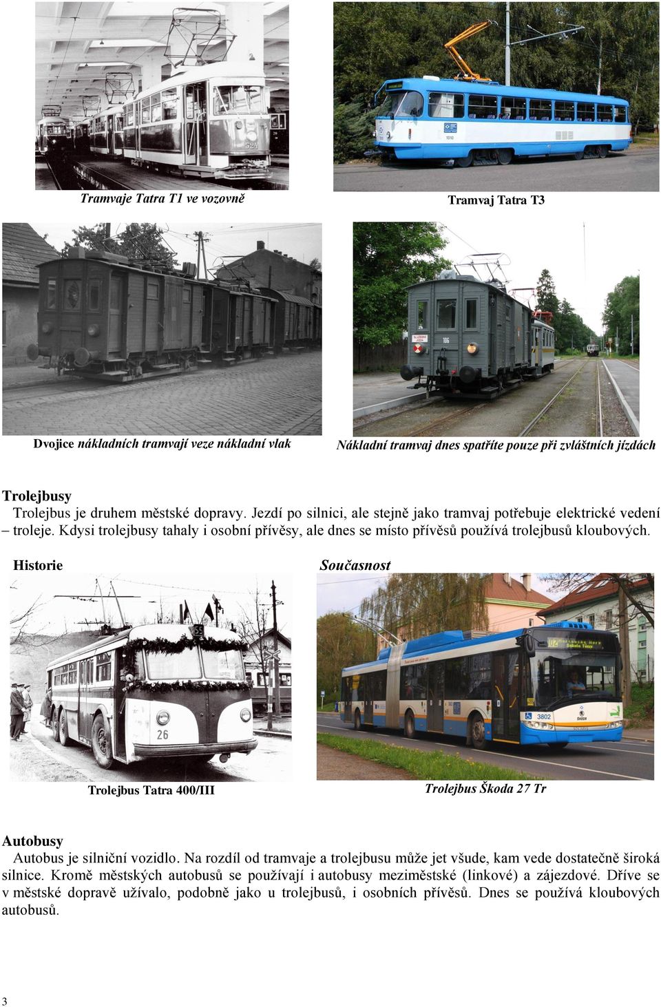 Kdysi trolejbusy tahaly i osobní přívěsy, ale dnes se místo přívěsů používá trolejbusů kloubových. Trolejbus Tatra 400/III Trolejbus Škoda 27 Tr Autobusy Autobus je silniční vozidlo.