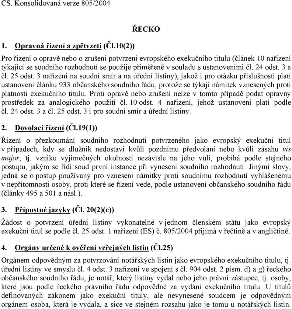 3 nařízení na soudní smír a na úřední listiny), jakož i pro otázku příslušnosti platí ustanovení článku 933 občanského soudního řádu, protože se týkají námitek vznesených proti platnosti exekučního