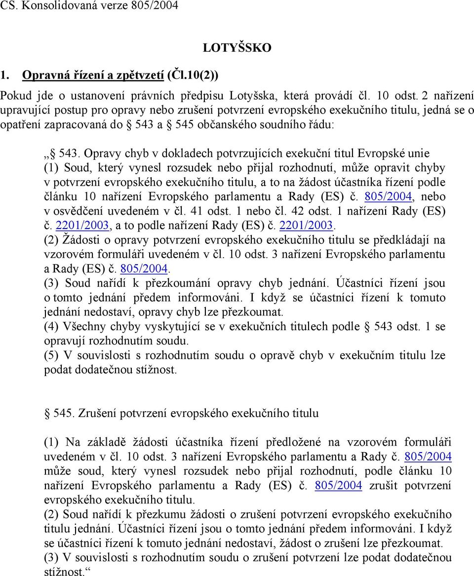 Opravy chyb v dokladech potvrzujících exekuční titul Evropské unie (1) Soud, který vynesl rozsudek nebo přijal rozhodnutí, může opravit chyby v potvrzení evropského exekučního titulu, a to na žádost