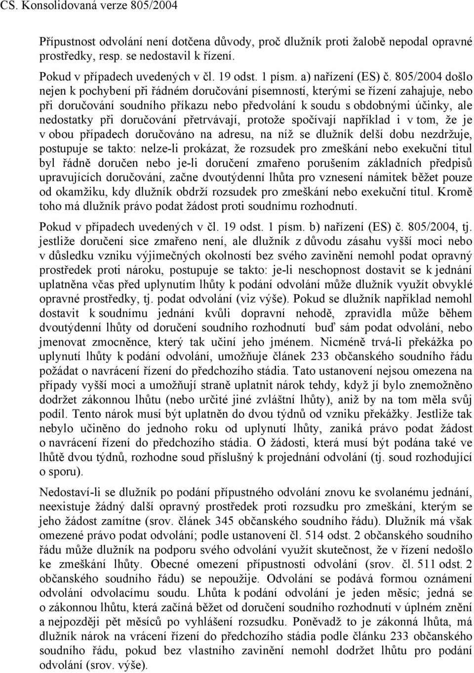 doručování přetrvávají, protože spočívají například i v tom, že je v obou případech doručováno na adresu, na níž se dlužník delší dobu nezdržuje, postupuje se takto: nelze-li prokázat, že rozsudek