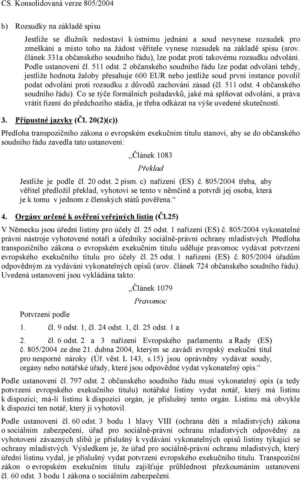 2 občanského soudního řádu lze podat odvolání tehdy, jestliže hodnota žaloby přesahuje 600 EUR nebo jestliže soud první instance povolil podat odvolání proti rozsudku z důvodů zachování zásad (čl.