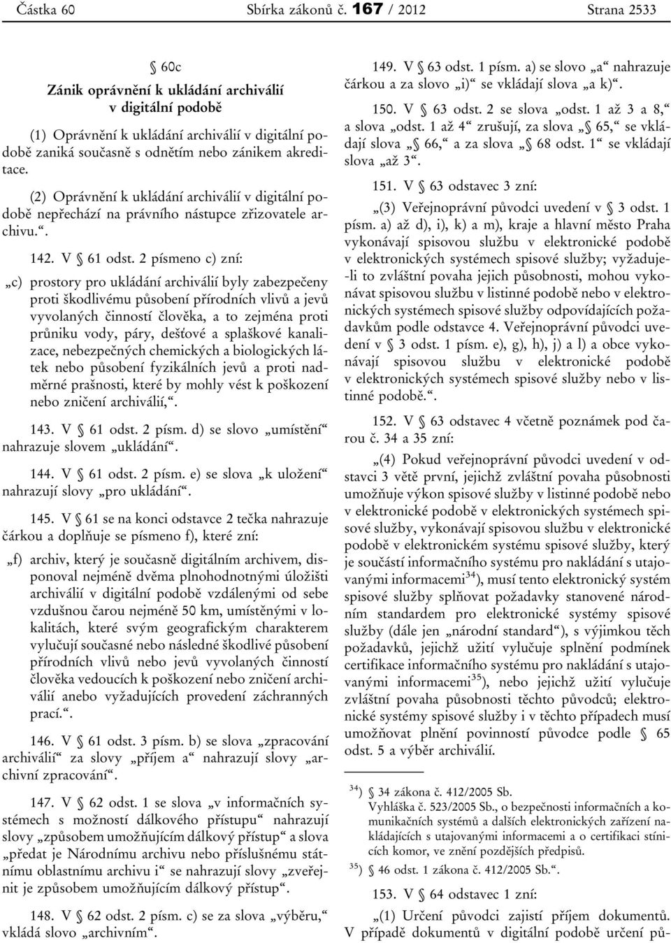 (2) Oprávnění k ukládání archiválií v digitální podobě nepřechází na právního nástupce zřizovatele archivu.. 142. V 61 odst.