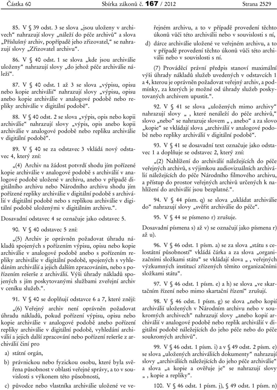 1 se slova kde jsou archiválie uloženy nahrazují slovy do jehož péče archiválie náleží. 87. V 40 odst.