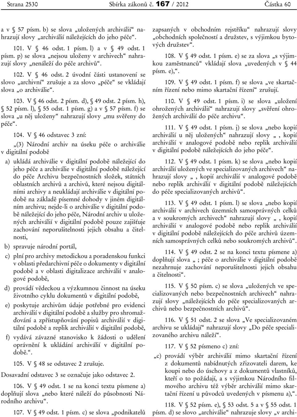 2 úvodní části ustanovení se slovo archivní zrušuje a za slovo péče se vkládají slova o archiválie. 103. V 46 odst. 2 písm. d), 49 odst. 2 písm. h), 52 písm. l), 55 odst. 1 písm. g) a v 57 písm.