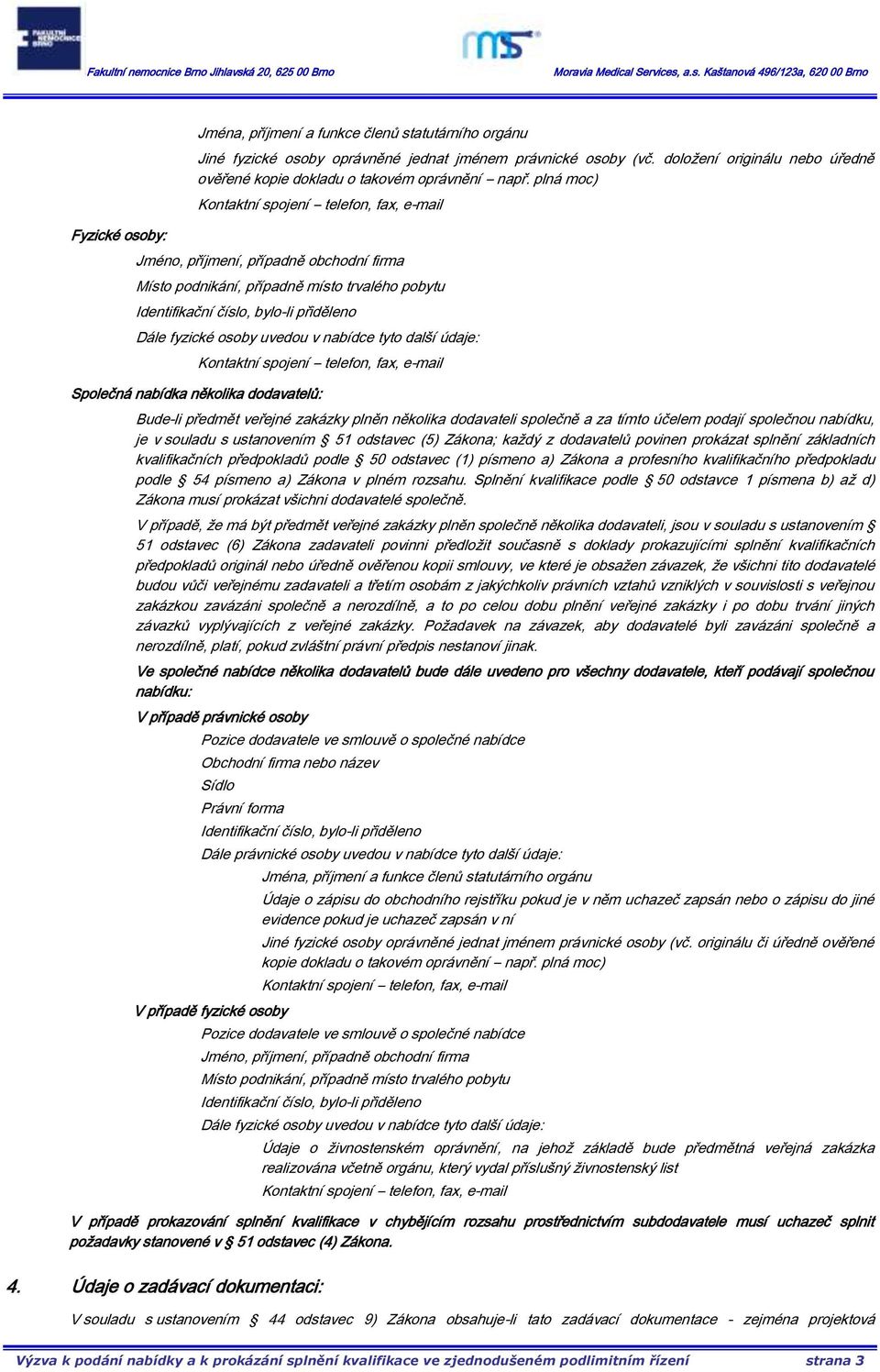plná moc) Kontaktní spojení telefon, fax, e-mail Jméno, příjmení, případně obchodní firma Místo podnikání, případně místo trvalého pobytu Identifikační číslo, bylo-li přiděleno Dále fyzické osoby