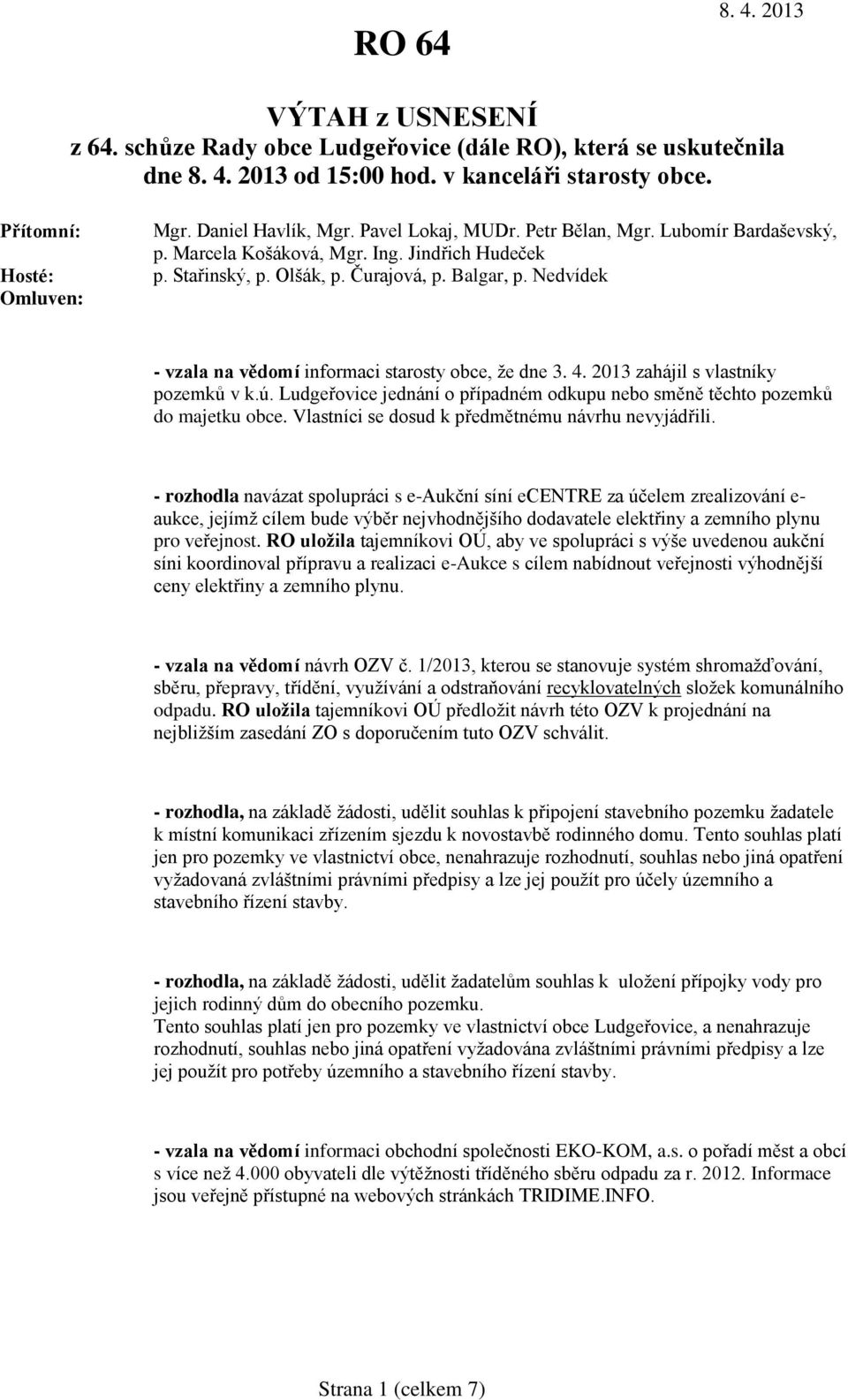 4. 2013 zahájil s vlastníky pozemků v k.ú. Ludgeřovice jednání o případném odkupu nebo směně těchto pozemků do majetku obce. Vlastníci se dosud k předmětnému návrhu nevyjádřili.