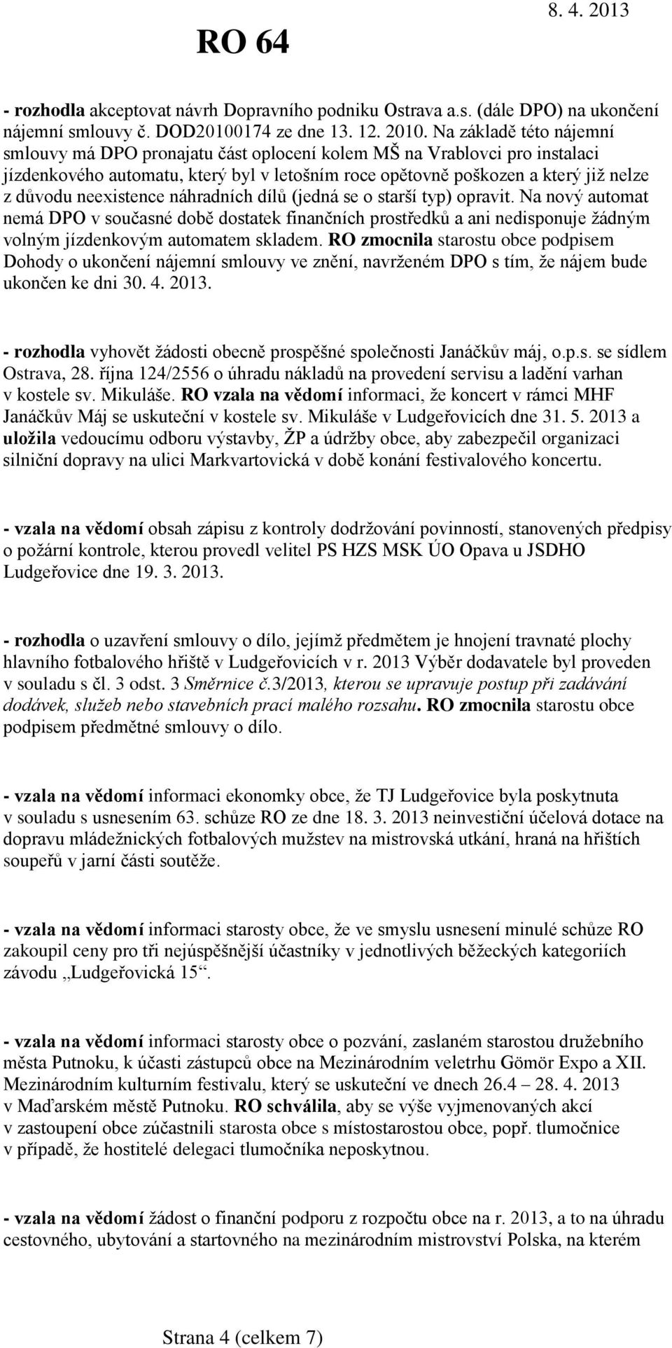 neexistence náhradních dílů (jedná se o starší typ) opravit. Na nový automat nemá DPO v současné době dostatek finančních prostředků a ani nedisponuje žádným volným jízdenkovým automatem skladem.