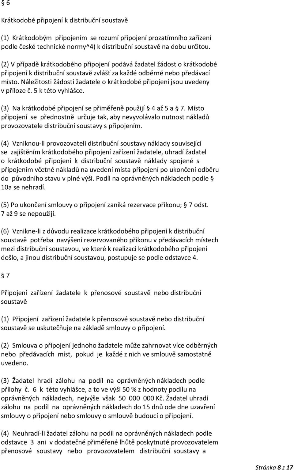 Náležitosti žádosti žadatele o krátkodobé připojení jsou uvedeny v příloze č. 5 k této vyhlášce. (3) Na krátkodobé připojení se přiměřeně použijí 4 až 5 a 7.