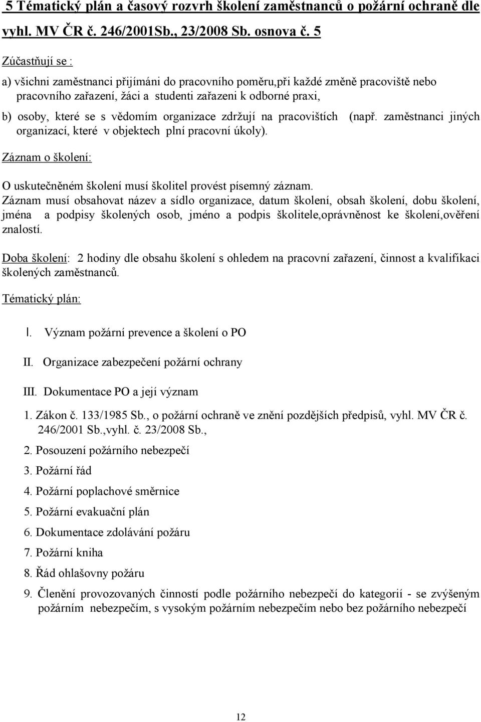 organizace zdržují na pracovištích (např. zaměstnanci jiných organizací, které v objektech plní pracovní úkoly). Záznam o školení: O uskutečněném školení musí školitel provést písemný záznam.