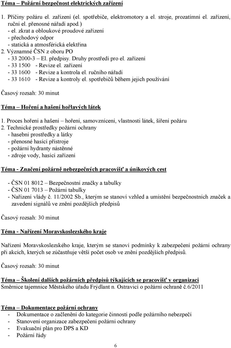 zařízení - 33 1600 - Revize a kontrola el. ručního nářadí - 33 1610 - Revize a kontroly el. spotřebičů během jejich používání Časový rozsah: 30 minut Téma Hoření a hašení hořlavých látek 1.