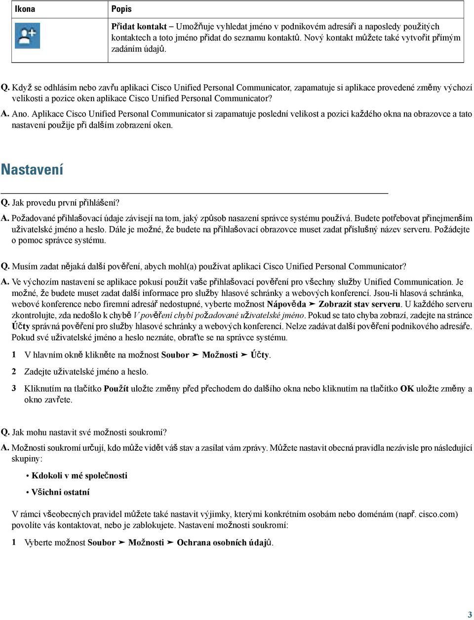 Když se odhlásím nebo zavřu aplikaci Cisco Unified Personal Communicator, zapamatuje si aplikace provedené změny výchozí velikosti a pozice oken aplikace Cisco Unified Personal Communicator? A. Ano.