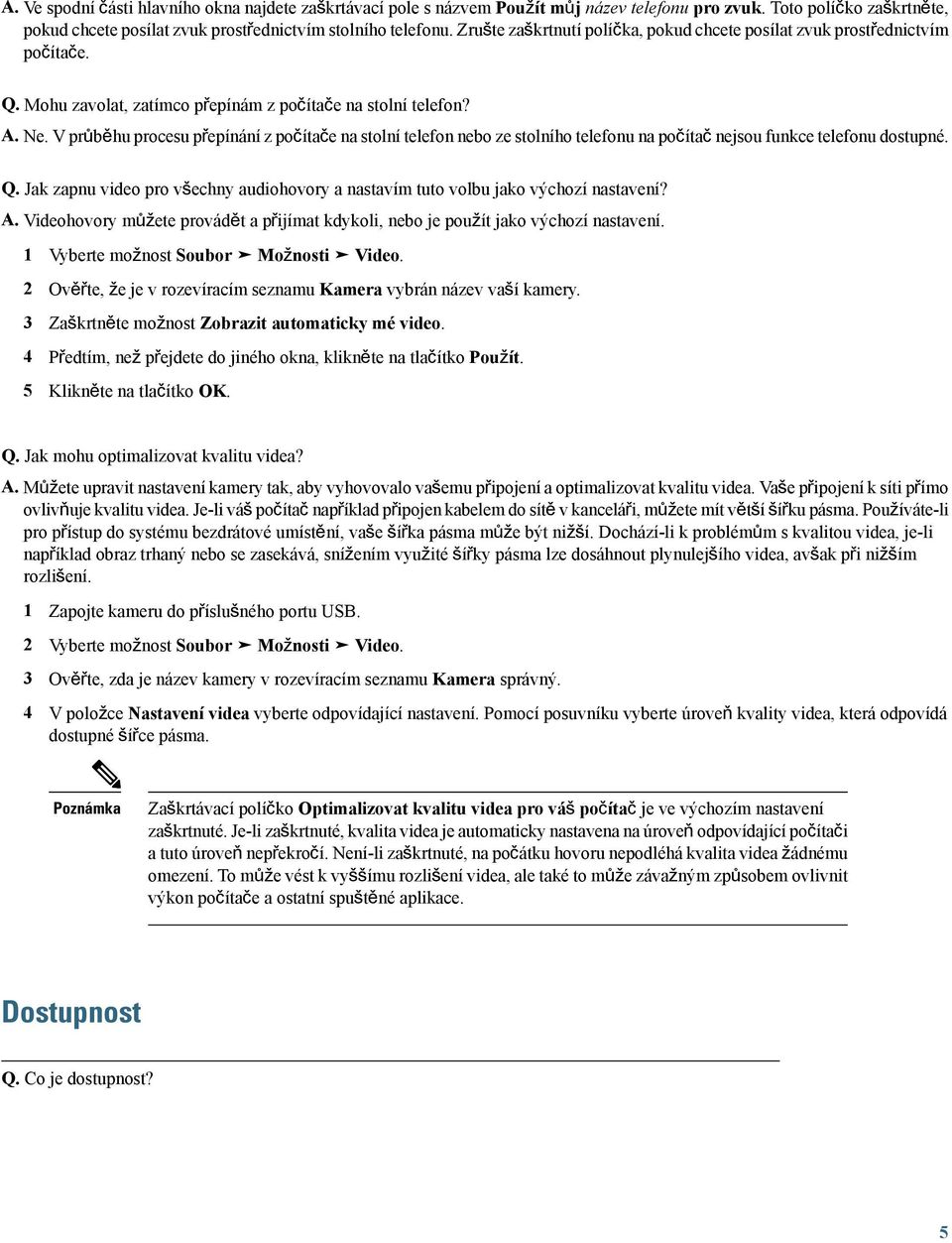 V průběhu procesu přepínání z počítače na stolní telefon nebo ze stolního telefonu na počítač nejsou funkce telefonu dostupné. Q.