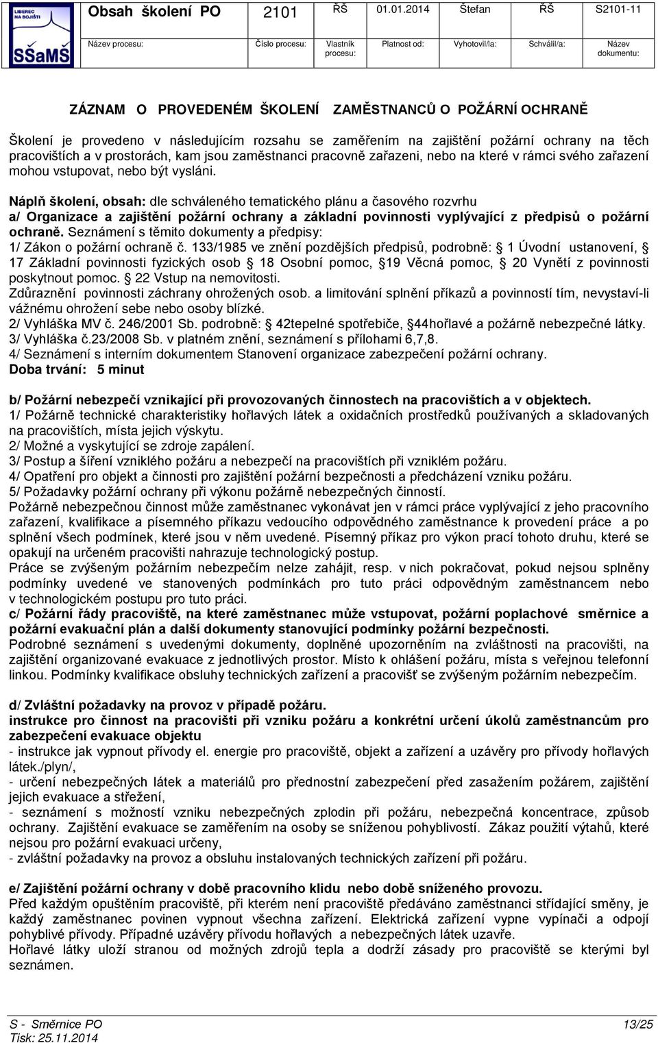 Náplň školení, obsah: dle schváleného tematického plánu a časového rozvrhu a/ Organizace a zajištění požární ochrany a základní povinnosti vyplývající z předpisů o požární ochraně.