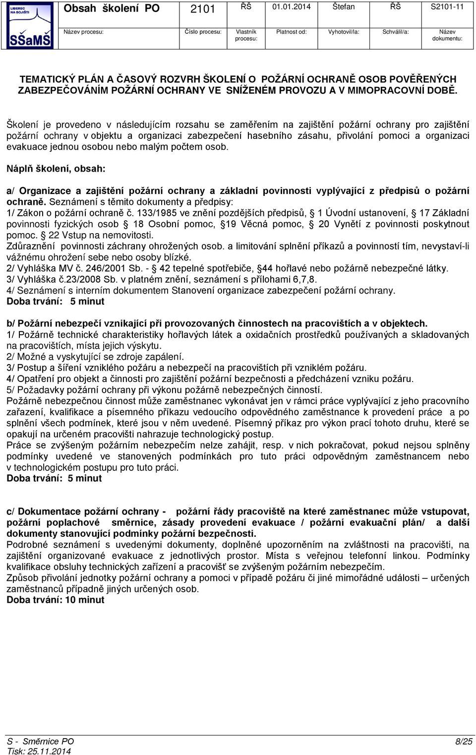 evakuace jednou osobou nebo malým počtem osob. Náplň školení, obsah: a/ Organizace a zajištění požární ochrany a základní povinnosti vyplývající z předpisů o požární ochraně.