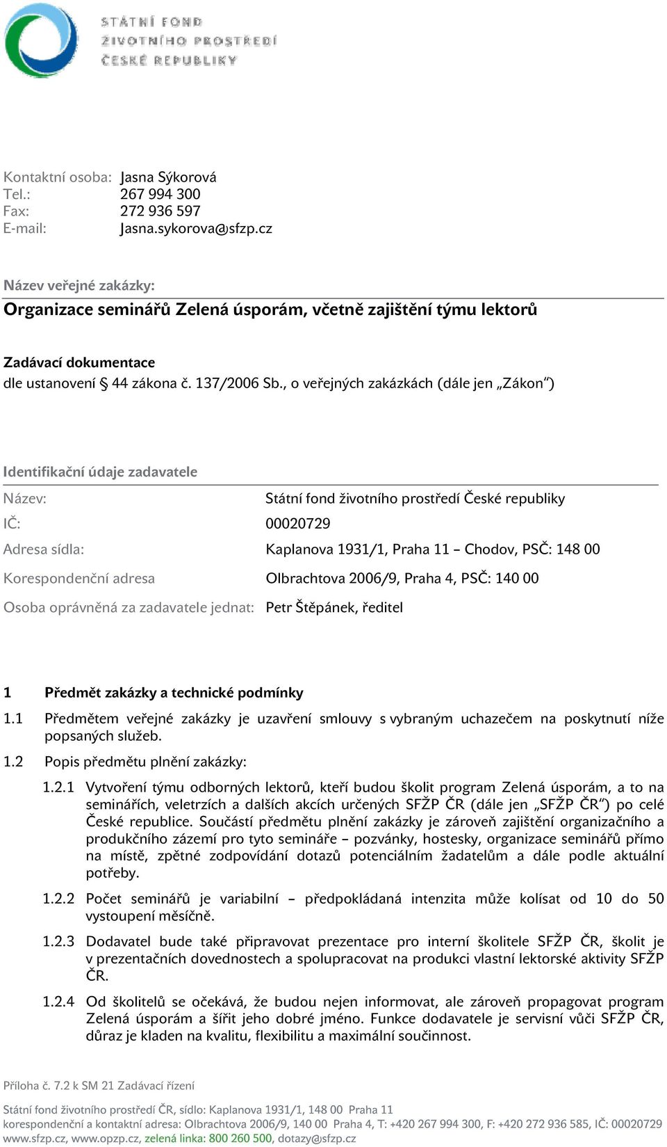 , o veřejných zakázkách (dále jen Zákon ) Identifikační údaje zadavatele Název: Státní fond životního prostředí České republiky IČ: 00020729 Adresa sídla: Kaplanova 1931/1, Praha 11 Chodov, PSČ: 148