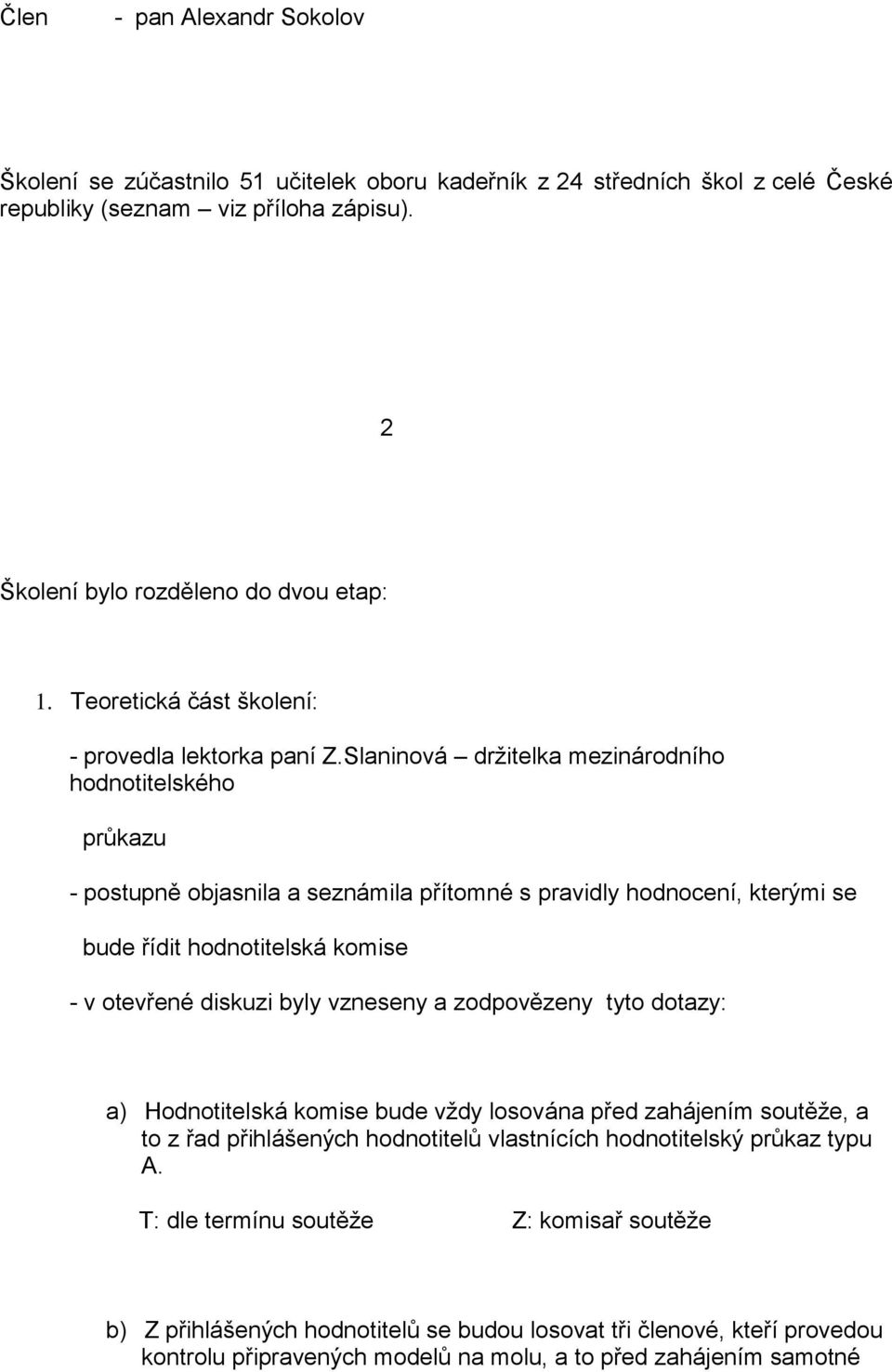 Slaninová držitelka mezinárodního hodnotitelského průkazu - postupně objasnila a seznámila přítomné s pravidly hodnocení, kterými se bude řídit hodnotitelská komise - v otevřené diskuzi byly