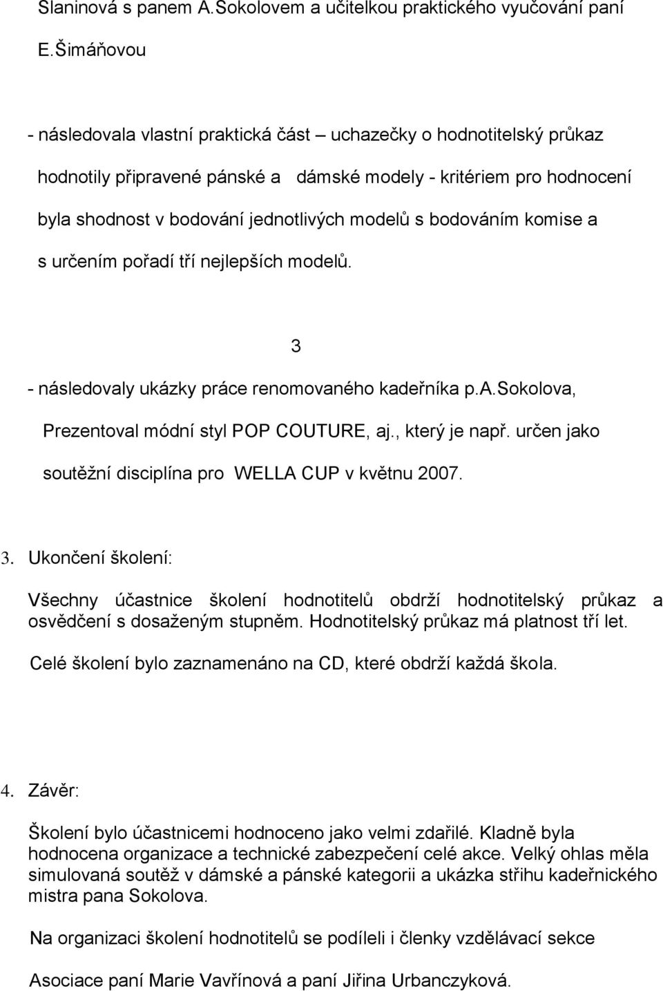 bodováním komise a s určením pořadí tří nejlepších modelů. 3 - následovaly ukázky práce renomovaného kadeřníka p.a.sokolova, Prezentoval módní styl POP COUTURE, aj., který je např.