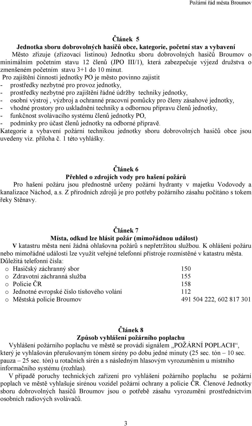 Pro zajištění činnosti jednotky PO je město povinno zajistit - prostředky nezbytné pro provoz jednotky, - prostředky nezbytné pro zajištění řádné údržby techniky jednotky, - osobní výstroj, výzbroj a