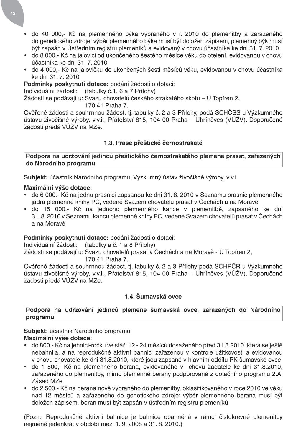 31. 7. 2010 do 8 000,- Kč na jalovici od ukončeného šestého měsíce věku do otelení, evidovanou v chovu účastníka ke dni 31. 7. 2010 do 4 000,- Kč na jalovičku do ukončených šesti měsíců věku, evidovanou v chovu účastníka ke dni 31.