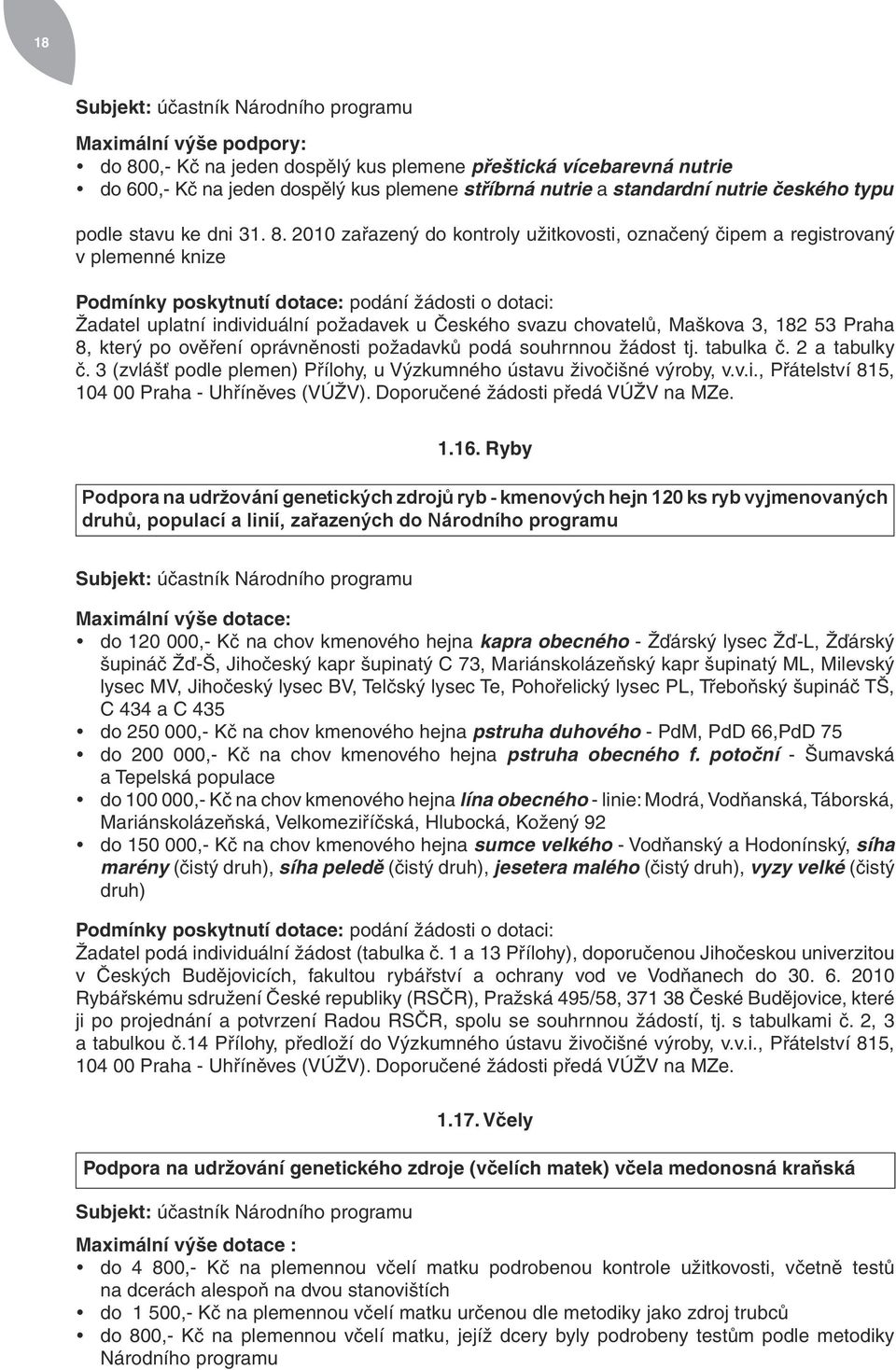 2010 zařazený do kontroly užitkovosti, označený čipem a registrovaný v plemenné knize Podmínky poskytnutí dotace: podání žádosti o dotaci: Žadatel uplatní individuální požadavek u Českého svazu