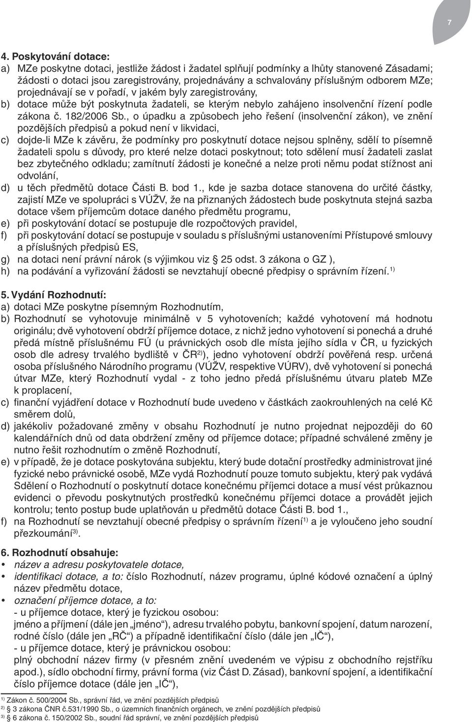 , o úpadku a způsobech jeho řešení (insolvenční zákon), ve znění pozdějších předpisů a pokud není v likvidaci, c) dojde-li MZe k závěru, že podmínky pro poskytnutí dotace nejsou splněny, sdělí to